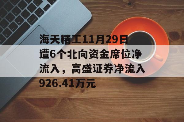 海天精工11月29日遭6个北向资金席位净流入，高盛证券净流入926.41万元